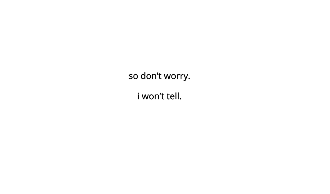 so don't worry. i won't tell. 
