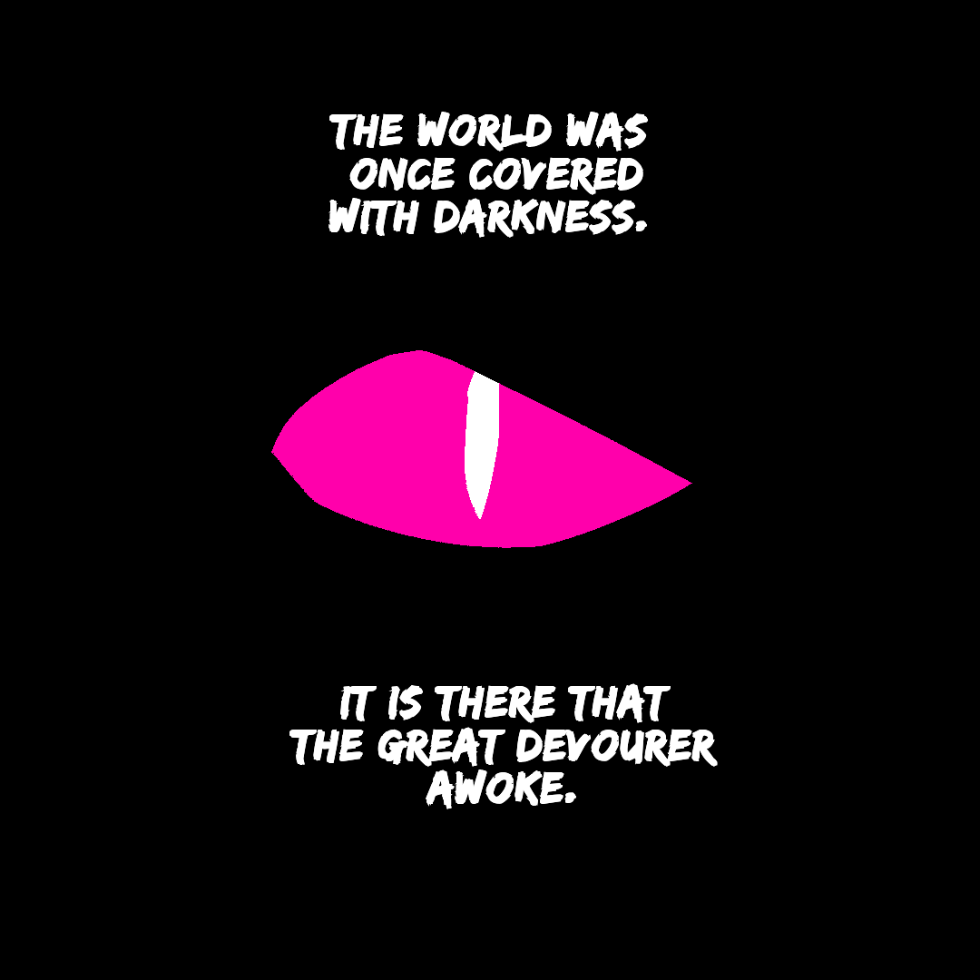 The world was once covered with darkness. It is there that the great devourer awoke.